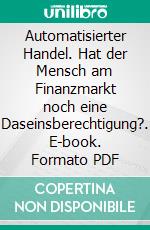 Automatisierter Handel. Hat der Mensch am Finanzmarkt noch eine Daseinsberechtigung?. E-book. Formato PDF ebook di Tobias Drechsel