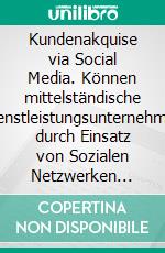 Kundenakquise via Social Media. Können mittelständische Dienstleistungsunternehmen durch Einsatz von Sozialen Netzwerken erfolgreicher sein?. E-book. Formato PDF ebook di Larissa Wolterhoff