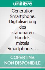 Generation Smartphone. Digitalisierung des stationären Handels mittels Smartphone. E-book. Formato PDF ebook di Milan Freudenberg