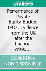 Performance of Private Equity-Backed IPOs. Evidence from the UK after the financial crisis. E-book. Formato PDF ebook di Dustin Martin Brandt