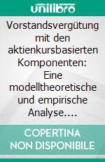 Vorstandsvergütung mit den aktienkursbasierten Komponenten: Eine modelltheoretische und empirische Analyse. E-book. Formato PDF ebook