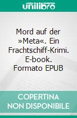 Mord auf der »Meta«. Ein Frachtschiff-Krimi. E-book. Formato EPUB