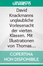 David Knackmanns unglaubliche Vorlesenacht der vierten Klassen. Mit Illustrationen von Thomas Leibe. E-book. Formato EPUB ebook