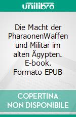 Die Macht der PharaonenWaffen und Militär im alten Ägypten. E-book. Formato EPUB ebook