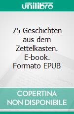 75 Geschichten aus dem Zettelkasten. E-book. Formato EPUB