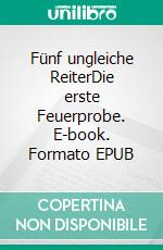 Fünf ungleiche ReiterDie erste Feuerprobe. E-book. Formato EPUB ebook