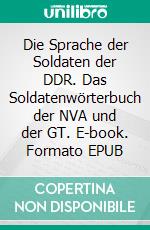 Die Sprache der Soldaten der DDR. Das Soldatenwörterbuch der NVA und der GT. E-book. Formato EPUB ebook di Werner Neumann