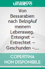 Von Bessarabien nach BelzigAuf meinem Lebensweg. Enteignet – Entrechtet – Geschunden – Geschlagen. E-book. Formato EPUB ebook