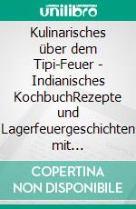 Kulinarisches über dem Tipi-Feuer - Indianisches KochbuchRezepte und Lagerfeuergeschichten mit Zeichnungen von Jens Weber. E-book. Formato EPUB