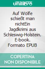 Auf Wölfe schießt man nichtEin Jagdkrimi aus Schleswig-Holstein. E-book. Formato EPUB ebook di Heinz-Dietmar Lütje