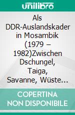 Als DDR-Auslandskader in Mosambik (1979 – 1982)Zwischen Dschungel, Taiga, Savanne, Wüste und Heimat. E-book. Formato EPUB ebook