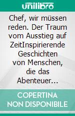 Chef, wir müssen reden. Der Traum vom Ausstieg auf ZeitInspirierende Geschichten von Menschen, die das Abenteuer einer Auszeit wagten. Mit vielen Informationen und praktischen Tipps. E-book. Formato EPUB ebook