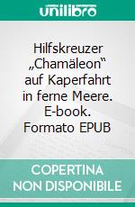 Hilfskreuzer „Chamäleon“ auf Kaperfahrt in ferne Meere. E-book. Formato EPUB ebook di Heinz-Dietmar Lütje