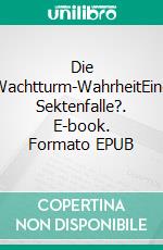 Die Wachtturm-WahrheitEine Sektenfalle?. E-book. Formato EPUB ebook