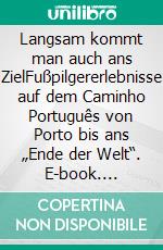 Langsam kommt man auch ans ZielFußpilgererlebnisse auf dem Caminho Português von Porto bis ans „Ende der Welt“. E-book. Formato EPUB