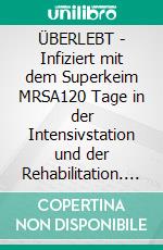 ÜBERLEBT - Infiziert mit dem Superkeim MRSA120 Tage in der Intensivstation und der Rehabilitation. E-book. Formato EPUB ebook