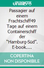 Passagier auf einem Frachtschiff49 Tage auf einem Containerschiff der “Hamburg-Süd”. E-book. Formato EPUB ebook