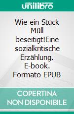 Wie ein Stück Müll beseitigt!Eine sozialkritische Erzählung. E-book. Formato EPUB ebook