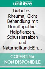 Diabetes, Rheuma, Gicht Behandlung mit Homöopathie, Heilpflanzen, Schüsslersalzen und NaturheilkundeEin homöopathischer, pflanzlicher und naturheilkundlicher Ratgeber. E-book. Formato EPUB ebook