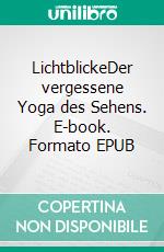 LichtblickeDer vergessene Yoga des Sehens. E-book. Formato EPUB ebook