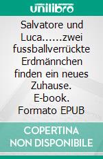Salvatore und Luca......zwei fussballverrückte Erdmännchen finden ein neues Zuhause. E-book. Formato EPUB ebook