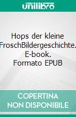 Hops der kleine FroschBildergeschichte. E-book. Formato EPUB ebook
