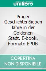 Prager GeschichtenSieben Jahre in der Goldenen Stadt. E-book. Formato EPUB ebook