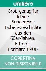 Groß genug für kleine SündenEine Buben-Geschichte aus den 60er-Jahren. E-book. Formato EPUB ebook