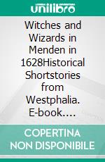 Witches and Wizards in Menden in 1628Historical Shortstories from Westphalia. E-book. Formato EPUB ebook