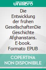Die Entwicklung der frühen GesellschaftenDie Geschichte Afghanistans. E-book. Formato EPUB ebook
