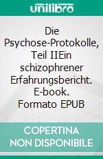 Die Psychose-Protokolle, Teil IIEin schizophrener Erfahrungsbericht. E-book. Formato EPUB ebook