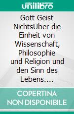 Gott Geist NichtsÜber die Einheit von Wissenschaft, Philosophie und Religion und den Sinn des Lebens. E-book. Formato EPUB ebook