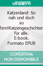 Katzenland: So nah und doch so fern!Katzengeschichten für alle. E-book. Formato EPUB ebook