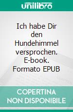 Ich habe Dir den Hundehimmel versprochen. E-book. Formato EPUB ebook