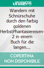 Wandern mit Schnürschuhe durch den farbig goldenen HerbstPhantasiereisen- 2 in einem Buch für die langen Herbstabende. E-book. Formato EPUB ebook