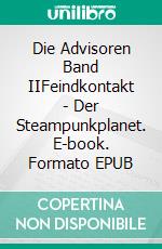 Die Advisoren Band IIFeindkontakt - Der Steampunkplanet. E-book. Formato EPUB ebook