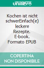 Kochen ist nicht schwerEinfach(e) leckere Rezepte. E-book. Formato EPUB ebook