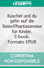 Kuschel und du gehn auf die Reise!Phantasiereise für Kinder. E-book. Formato EPUB ebook