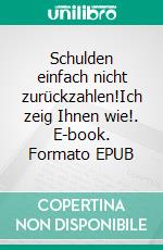 Schulden einfach nicht zurückzahlen!Ich zeig Ihnen wie!. E-book. Formato EPUB ebook