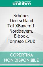 Schönes Deutschland Teil XBayern I, Nordbayern. E-book. Formato EPUB ebook