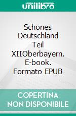 Schönes Deutschland Teil XIIOberbayern. E-book. Formato EPUB ebook