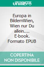 Europa in BildernWien, Wien nur Du allein.... E-book. Formato EPUB ebook