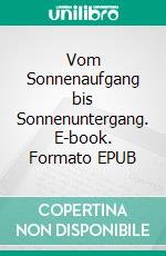 Vom Sonnenaufgang bis Sonnenuntergang. E-book. Formato EPUB ebook