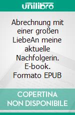 Abrechnung mit einer großen LiebeAn meine aktuelle Nachfolgerin. E-book. Formato EPUB ebook