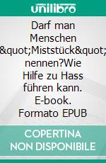 Darf man Menschen "Miststück" nennen?Wie Hilfe zu Hass führen kann. E-book. Formato EPUB ebook
