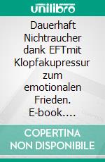 Dauerhaft Nichtraucher dank EFTmit Klopfakupressur zum emotionalen Frieden. E-book. Formato EPUB ebook