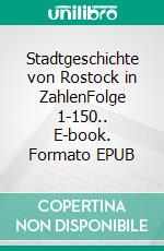 Stadtgeschichte von Rostock in ZahlenFolge 1-150.. E-book. Formato EPUB ebook