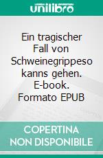Ein tragischer Fall von Schweinegrippeso kanns gehen. E-book. Formato EPUB ebook