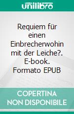 Requiem für einen Einbrecherwohin mit der Leiche?. E-book. Formato EPUB ebook