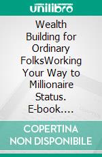 Wealth Building for Ordinary FolksWorking Your Way to Millionaire Status. E-book. Formato EPUB ebook